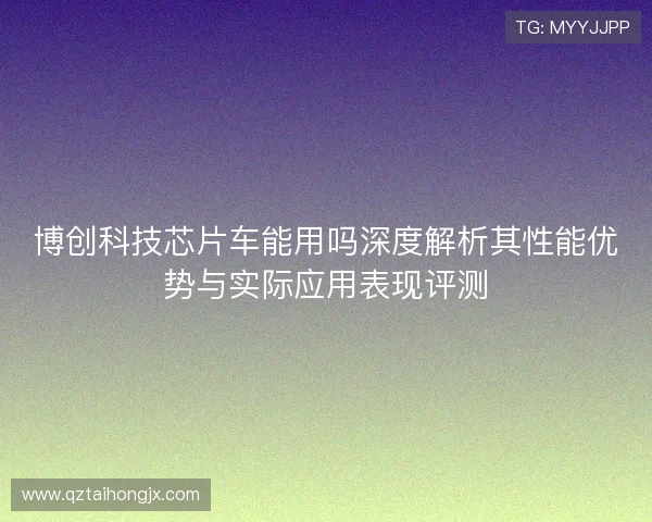 博创科技芯片车能用吗深度解析其性能优势与实际应用表现评测